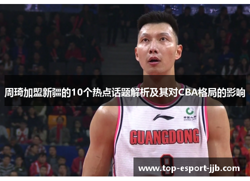 周琦加盟新疆的10个热点话题解析及其对CBA格局的影响