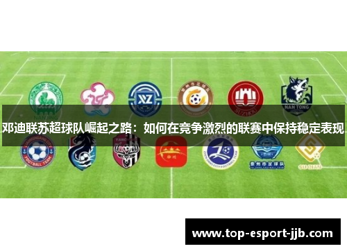 邓迪联苏超球队崛起之路：如何在竞争激烈的联赛中保持稳定表现