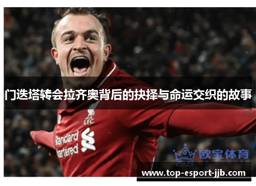 门迭塔转会拉齐奥背后的抉择与命运交织的故事