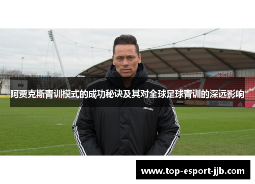 阿贾克斯青训模式的成功秘诀及其对全球足球青训的深远影响