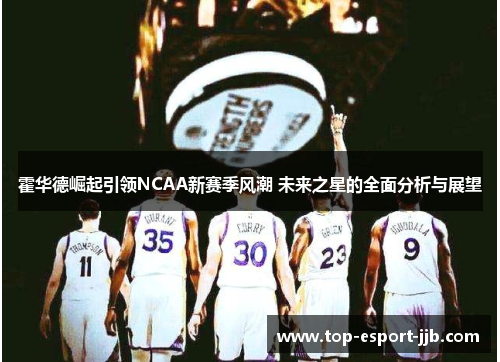霍华德崛起引领NCAA新赛季风潮 未来之星的全面分析与展望 霍华德崛起引领NCAA新赛季风潮 未来之星的全面分析与展望