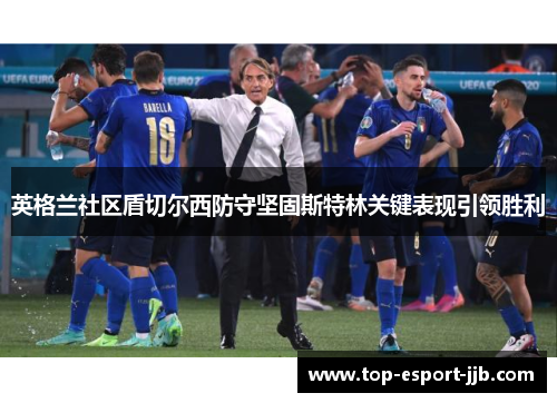 英格兰社区盾切尔西防守坚固斯特林关键表现引领胜利