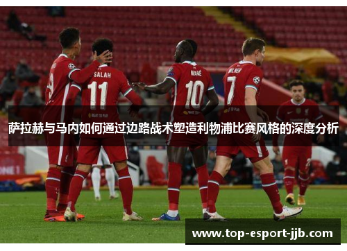 萨拉赫与马内如何通过边路战术塑造利物浦比赛风格的深度分析