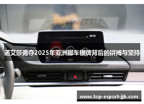 诺艾莎勇夺2025年亚洲脚车银牌背后的拼搏与坚持