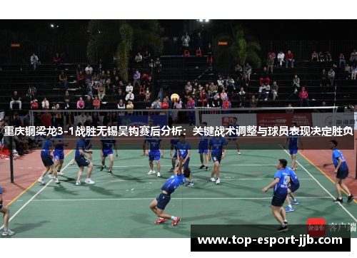 重庆铜梁龙3-1战胜无锡吴钩赛后分析:关键战术调整与球员表现决定胜负 重庆铜梁龙3-1战胜无锡吴钩赛后分析:关键战术调整与球员表现决定胜负