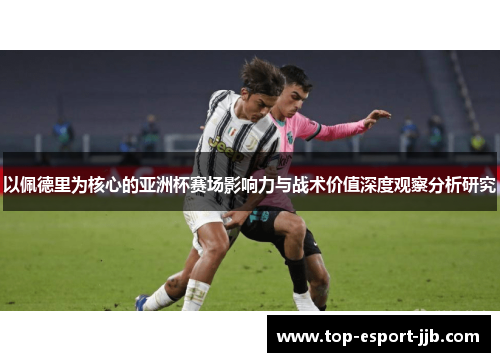 以佩德里为核心的亚洲杯赛场影响力与战术价值深度观察分析研究 以佩德里为核心的亚洲杯赛场影响力与战术价值深度观察分析研究