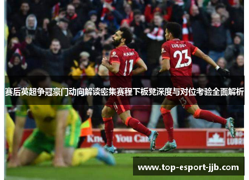 赛后英超争冠豪门动向解读密集赛程下板凳深度与对位考验全面解析