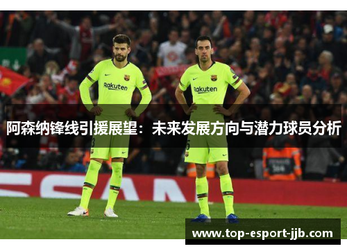 阿森纳锋线引援展望:未来发展方向与潜力球员分析 阿森纳锋线引援展望:未来发展方向与潜力球员分析