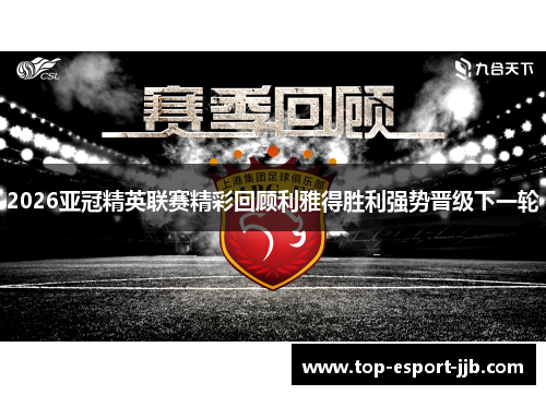2026亚冠精英联赛精彩回顾利雅得胜利强势晋级下一轮