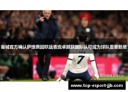 曼城官方确认萨维奥因欧战表现卓越获国际认可成为球队重要新星