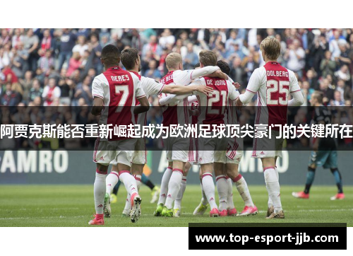阿贾克斯能否重新崛起成为欧洲足球顶尖豪门的关键所在