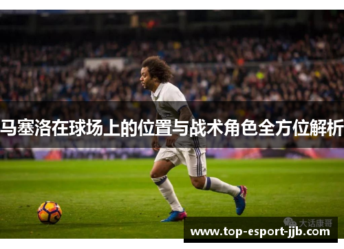 马塞洛在球场上的位置与战术角色全方位解析