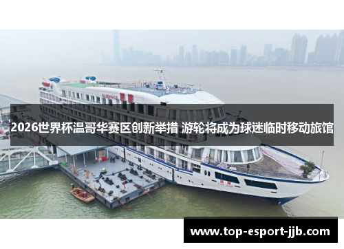 2026世界杯温哥华赛区创新举措 游轮将成为球迷临时移动旅馆 2026世界杯温哥华赛区创新举措 游轮将成为球迷临时移动旅馆