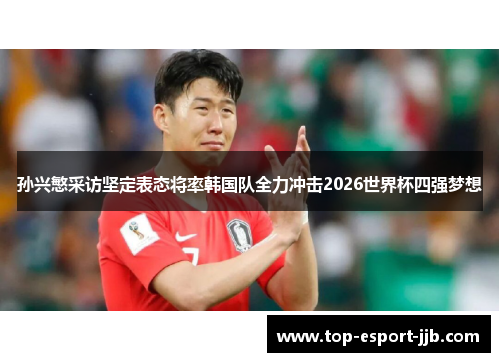 孙兴慜采访坚定表态将率韩国队全力冲击2026世界杯四强梦想